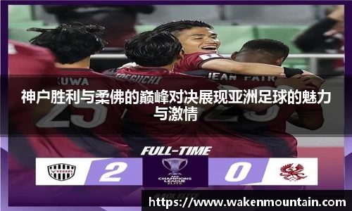 神户胜利与柔佛的巅峰对决展现亚洲足球的魅力与激情