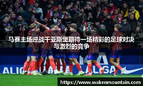 马赛主场迎战干亚斯堡期待一场精彩的足球对决与激烈的竞争